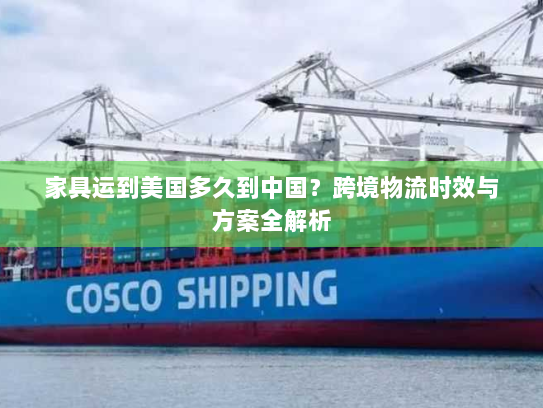 家具运到美国多久到中国？跨境物流时效与方案全解析