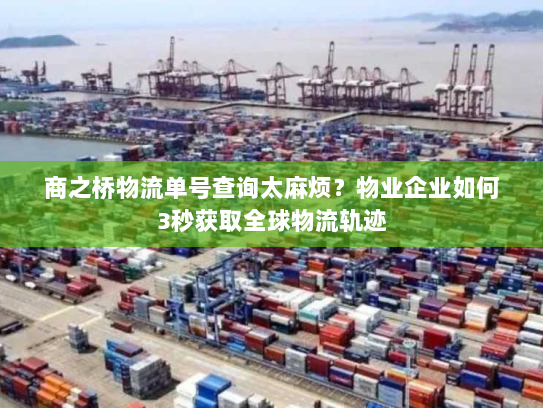 商之桥物流单号查询太麻烦?物业企业如何3秒获取全球物流轨迹 商之桥物流单号查询太麻烦?物业企业如何3秒获取全球物流轨迹