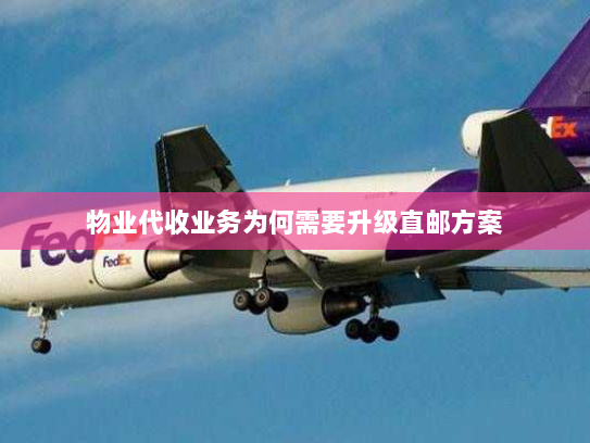 物业代收业务为何需要升级直邮方案 物业代收业务为何需要升级直邮方案