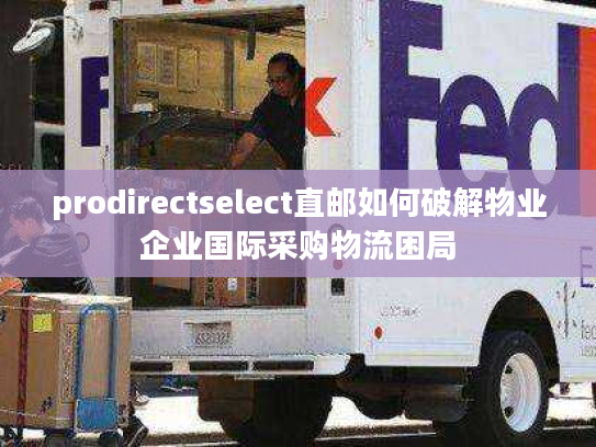 prodirectselect直邮如何破解物业企业国际采购物流困局