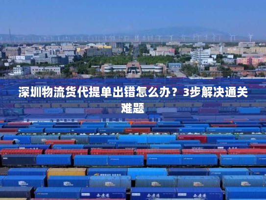 深圳物流货代提单出错怎么办?3步解决通关难题 深圳物流货代提单出错怎么办?3步解决通关难题
