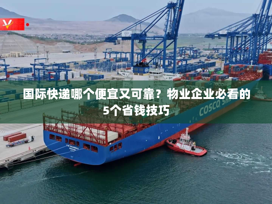 国际快递哪个便宜又可靠?物业企业必看的5个省钱技巧 国际快递哪个便宜又可靠?物业企业必看的5个省钱技巧