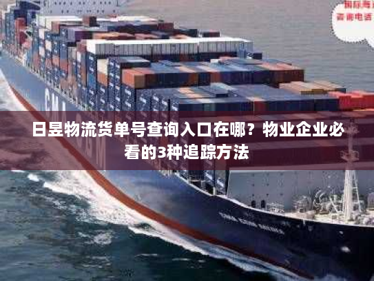 日昱物流货单号查询入口在哪?物业企业必看的3种追踪方法 日昱物流货单号查询入口在哪?物业企业必看的3种追踪方法