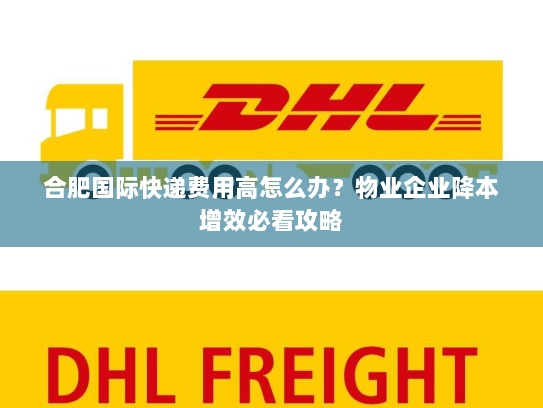 合肥国际快递费用高怎么办？物业企业降本增效必看攻略