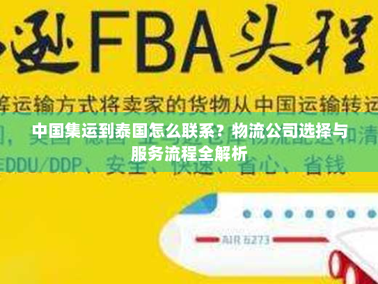 中国集运到泰国怎么联系？物流公司选择与服务流程全解析