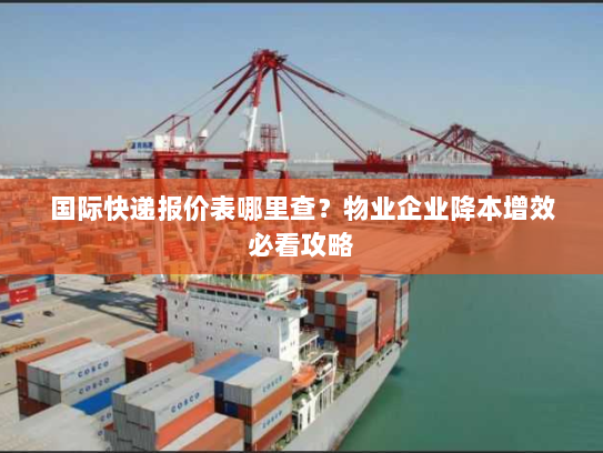 国际快递报价表哪里查？物业企业降本增效必看攻略