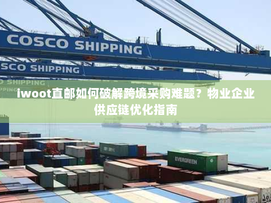 iwoot直邮如何破解跨境采购难题？物业企业供应链优化指南