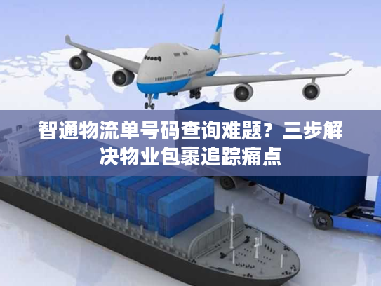智通物流单号码查询难题？三步解决物业包裹追踪痛点