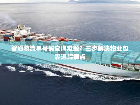 智通物流单号码查询难题?三步解决物业包裹追踪痛点 智通物流单号码查询难题?三步解决物业包裹追踪痛点
