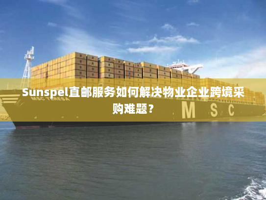 Sunspel直邮服务如何解决物业企业跨境采购难题？