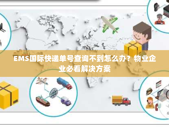 EMS国际快递单号查询不到怎么办?物业企业必看解决方案 EMS国际快递单号查询不到怎么办?物业企业必看解决方案