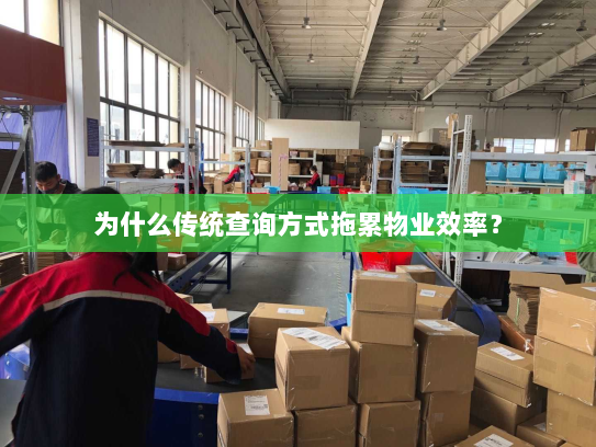 为什么传统查询方式拖累物业效率? 为什么传统查询方式拖累物业效率?