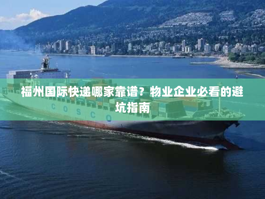 福州国际快递哪家靠谱？物业企业必看的避坑指南