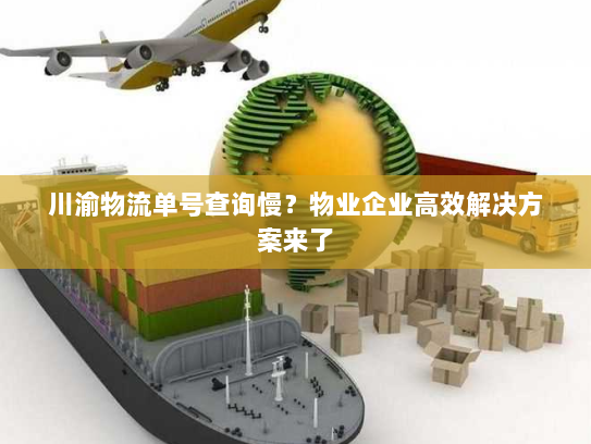 川渝物流单号查询慢?物业企业高效解决方案来了 川渝物流单号查询慢?物业企业高效解决方案来了