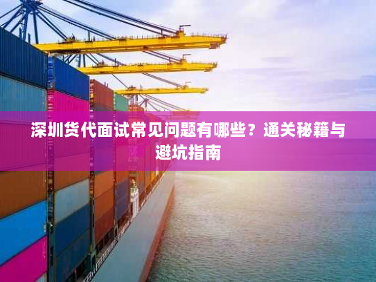深圳货代面试常见问题有哪些?通关秘籍与避坑指南 深圳货代面试常见问题有哪些?通关秘籍与避坑指南
