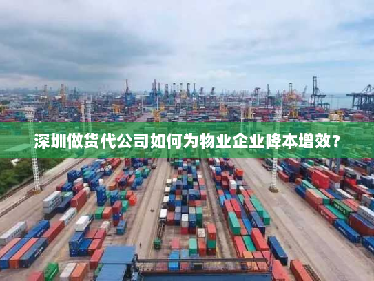深圳做货代公司如何为物业企业降本增效? 深圳做货代公司如何为物业企业降本增效?
