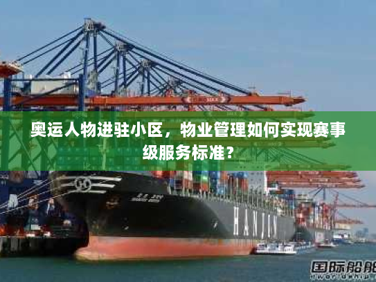 奥运人物进驻小区,物业管理如何实现赛事级服务标准? 奥运人物进驻小区,物业管理如何实现赛事级服务标准?