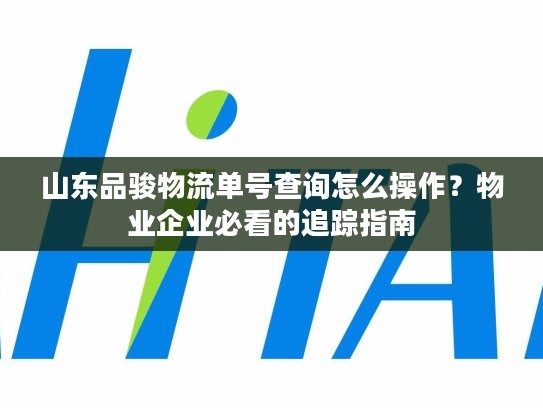 山东品骏物流单号查询怎么操作？物业企业必看的追踪指南