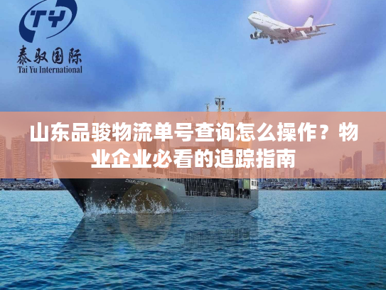 山东品骏物流单号查询怎么操作？物业企业必看的追踪指南