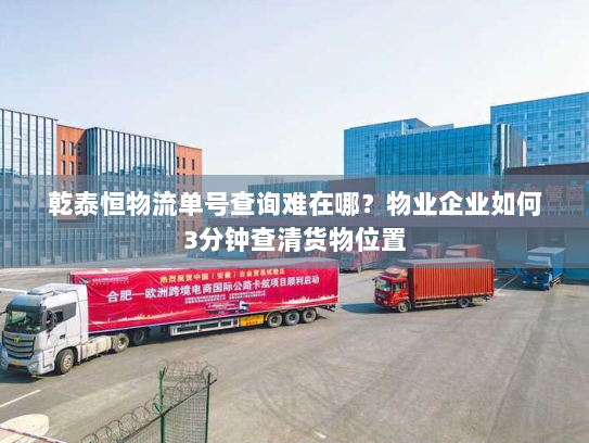 乾泰恒物流单号查询难在哪?物业企业如何3分钟查清货物位置 乾泰恒物流单号查询难在哪?物业企业如何3分钟查清货物位置