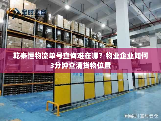 乾泰恒物流单号查询难在哪?物业企业如何3分钟查清货物位置 乾泰恒物流单号查询难在哪?物业企业如何3分钟查清货物位置