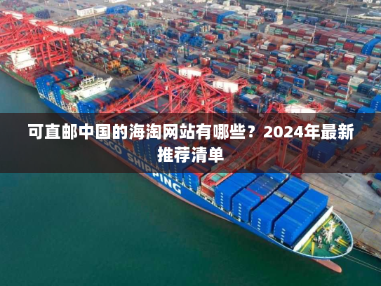 可直邮中国的海淘网站有哪些?2024年最新推荐清单 可直邮中国的海淘网站有哪些?2024年最新推荐清单