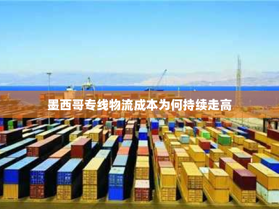 墨西哥专线物流成本为何持续走高 墨西哥专线物流成本为何持续走高