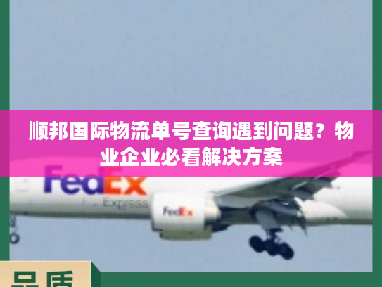 顺邦国际物流单号查询遇到问题？物业企业必看解决方案