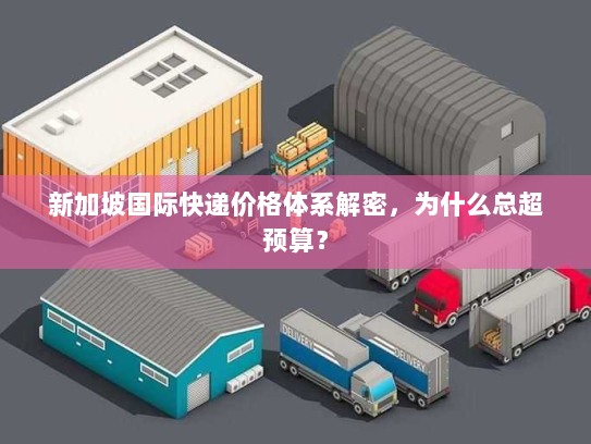 新加坡国际快递价格体系解密,为什么总超预算? 新加坡国际快递价格体系解密,为什么总超预算?