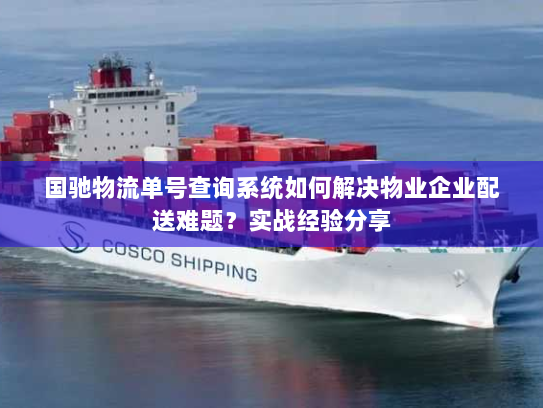 国驰物流单号查询系统如何解决物业企业配送难题？实战经验分享