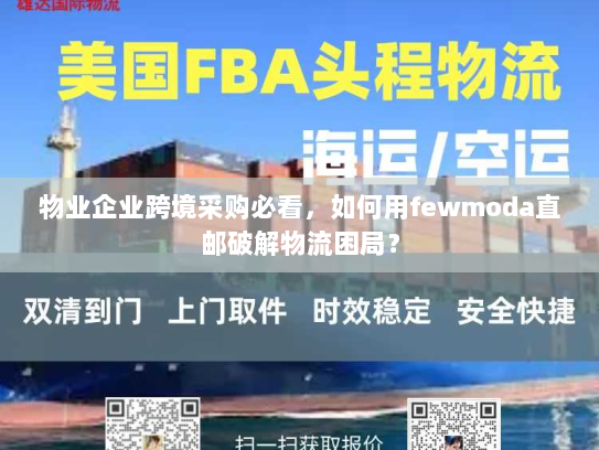 物业企业跨境采购必看,如何用fewmoda直邮破解物流困局? 物业企业跨境采购必看,如何用fewmoda直邮破解物流困局?