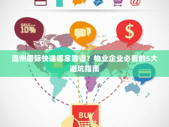 温州国际快递哪家靠谱?物业企业必看的5大避坑指南 温州国际快递哪家靠谱?物业企业必看的5大避坑指南