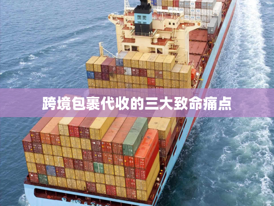 跨境包裹代收的三大致命痛点