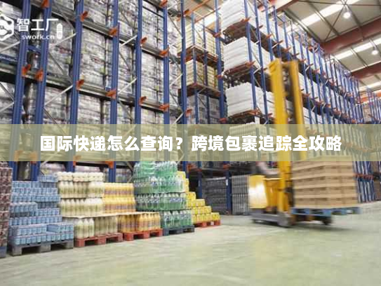 国际快递怎么查询?跨境包裹追踪全攻略 国际快递怎么查询?跨境包裹追踪全攻略