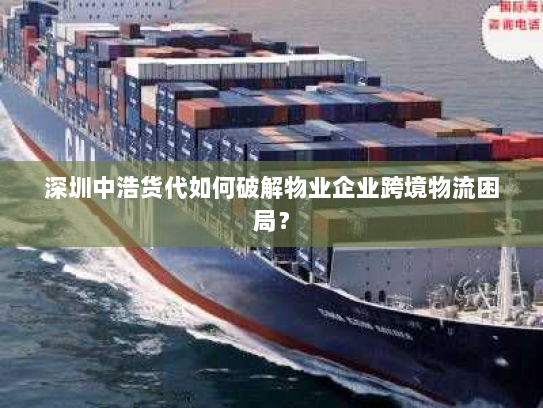 深圳中浩货代如何破解物业企业跨境物流困局? 深圳中浩货代如何破解物业企业跨境物流困局?