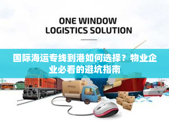 国际海运专线到港如何选择？物业企业必看的避坑指南