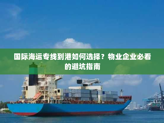 国际海运专线到港如何选择？物业企业必看的避坑指南