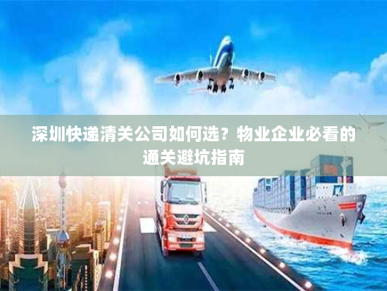 深圳快递清关公司如何选?物业企业必看的通关避坑指南 深圳快递清关公司如何选?物业企业必看的通关避坑指南