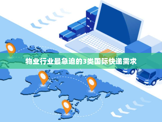 物业行业最急迫的3类国际快递需求