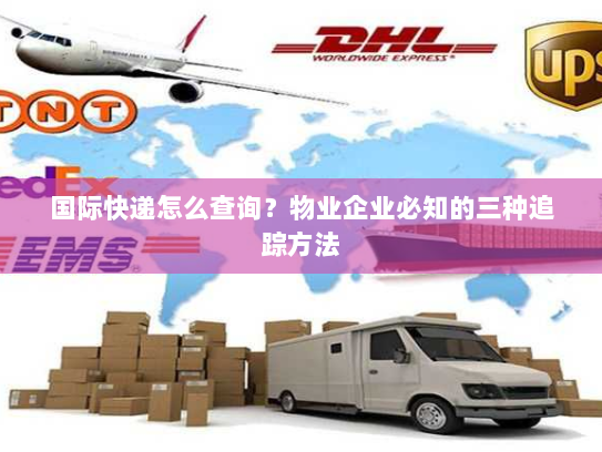 国际快递怎么查询?物业企业必知的三种追踪方法 国际快递怎么查询?物业企业必知的三种追踪方法