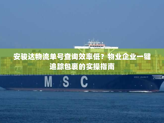 安骏达物流单号查询效率低?物业企业一键追踪包裹的实操指南 安骏达物流单号查询效率低?物业企业一键追踪包裹的实操指南