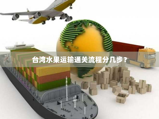 台湾水果运输通关流程分几步? 台湾水果运输通关流程分几步?