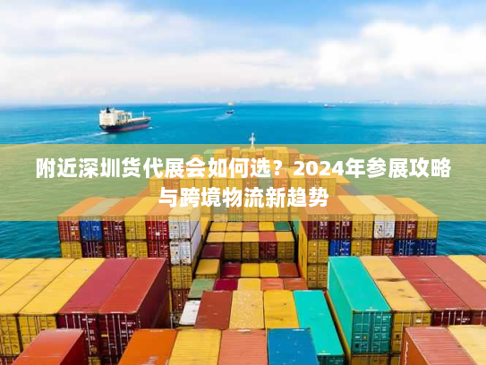 附近深圳货代展会如何选?2024年参展攻略与跨境物流新趋势 附近深圳货代展会如何选?2024年参展攻略与跨境物流新趋势