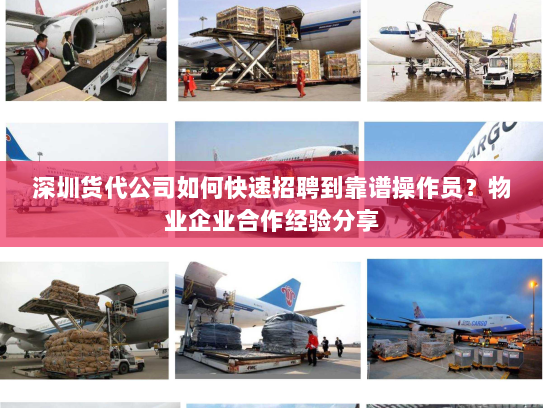 深圳货代公司如何快速招聘到靠谱操作员?物业企业合作经验分享 深圳货代公司如何快速招聘到靠谱操作员?物业企业合作经验分享