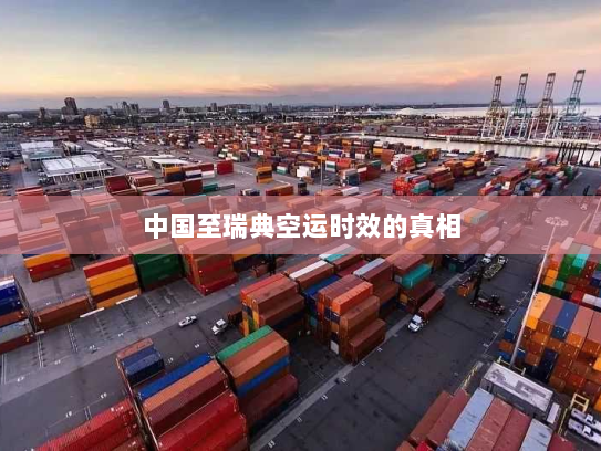 中国至瑞典空运时效的真相 中国至瑞典空运时效的真相