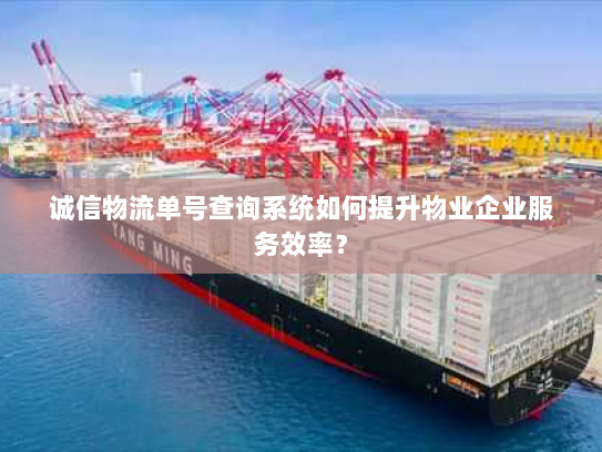 诚信物流单号查询系统如何提升物业企业服务效率? 诚信物流单号查询系统如何提升物业企业服务效率?