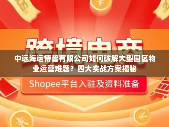 中远海运博鳌有限公司如何破解大型园区物业运营难题？四大实战方案揭秘