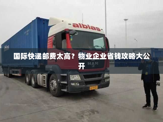 国际快递邮费太高？物业企业省钱攻略大公开