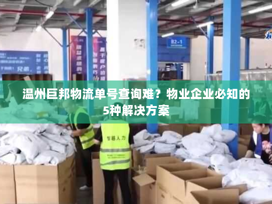 温州巨邦物流单号查询难?物业企业必知的5种解决方案 温州巨邦物流单号查询难?物业企业必知的5种解决方案