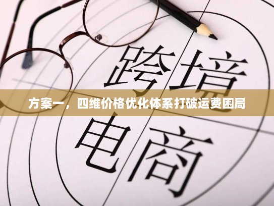 方案一,四维价格优化体系打破运费困局 方案一,四维价格优化体系打破运费困局